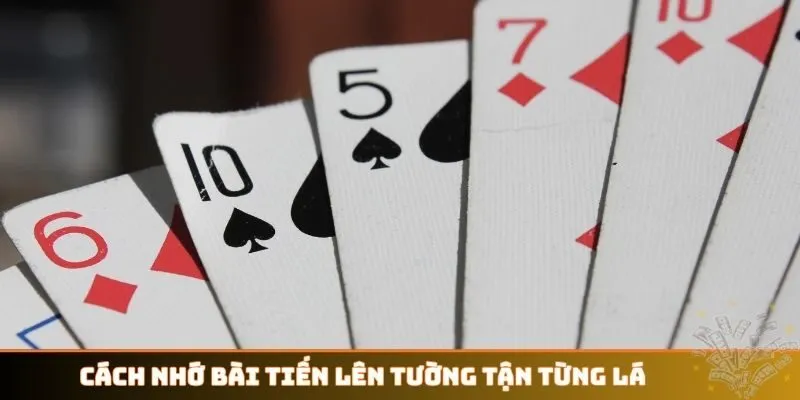 Cách nhớ bài Tiến Lên tường tận từng lá