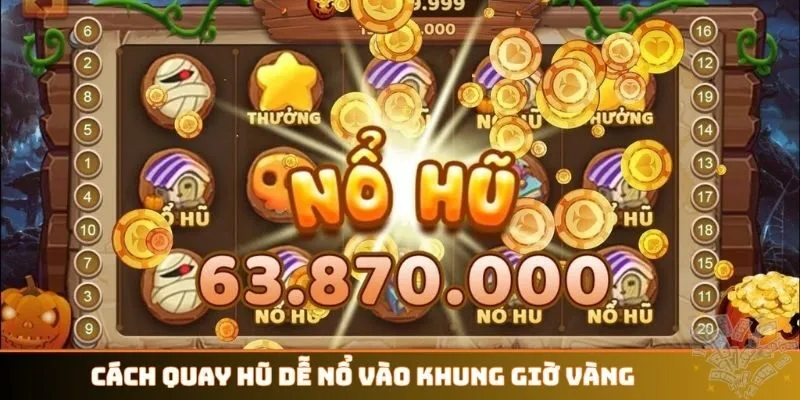 Cách quay hũ dễ nổ vào khung giờ vàng