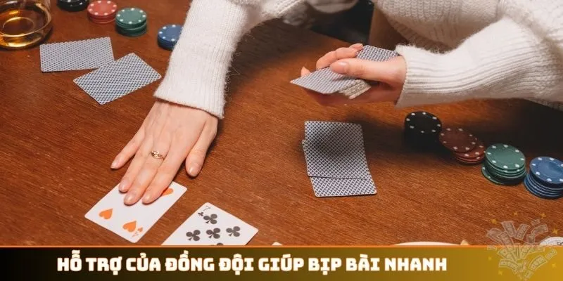 Hỗ trợ của đồng đội giúp bịp bài nhanh