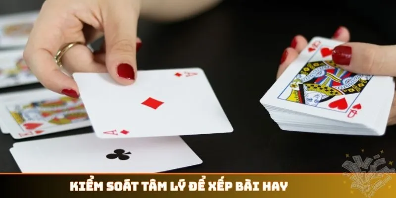 Kiểm soát tâm lý để xếp bài hay